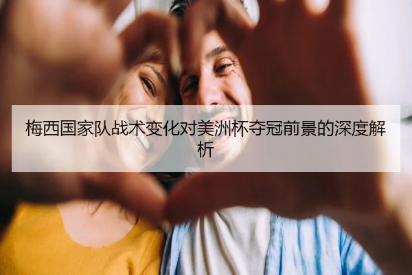 梅西国家队战术变化对美洲杯夺冠前景的深度解析